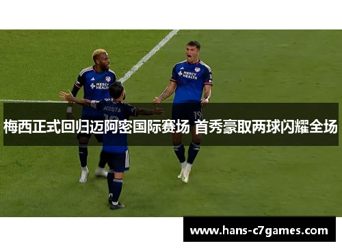 梅西正式回归迈阿密国际赛场 首秀豪取两球闪耀全场